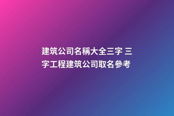 建筑公司名稱大全三字 三字工程建筑公司取名參考